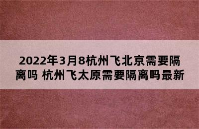 2022年3月8杭州飞北京需要隔离吗 杭州飞太原需要隔离吗最新